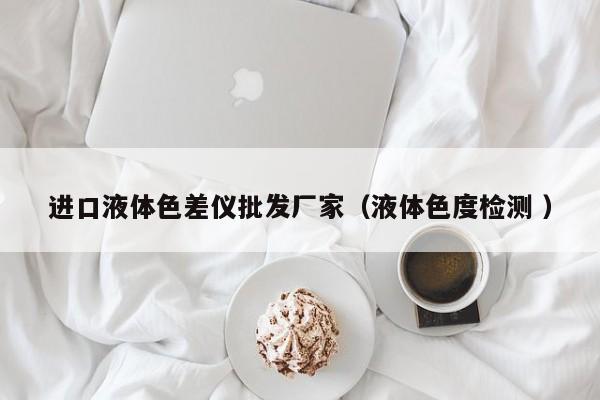 進口液體色差儀批發(fā)廠家（液體色度檢測 ）
