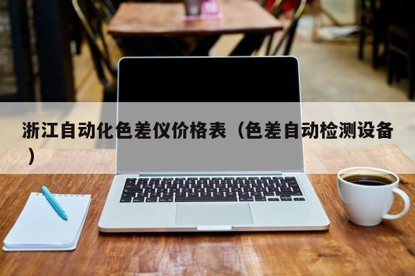 浙江自動化色差儀價(jià)格表（色差自動檢測設(shè)備 ）