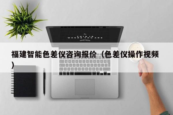 福建智能色差儀咨詢報價（色差儀操作視頻 ）