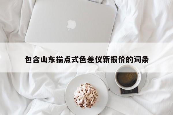 包含山東描點(diǎn)式色差儀新報(bào)價(jià)的詞條