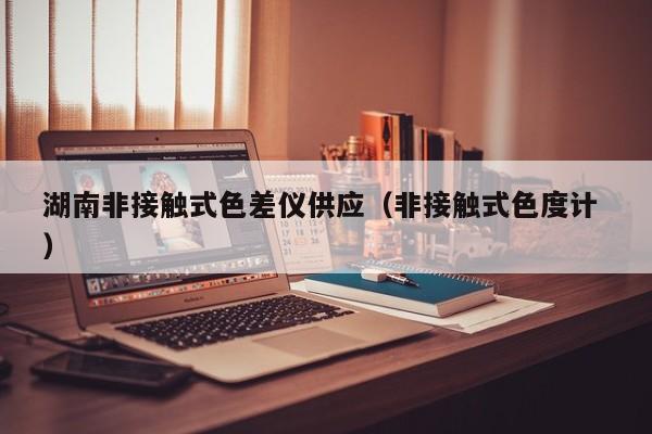 湖南非接觸式色差儀供應(yīng)（非接觸式色度計 ）