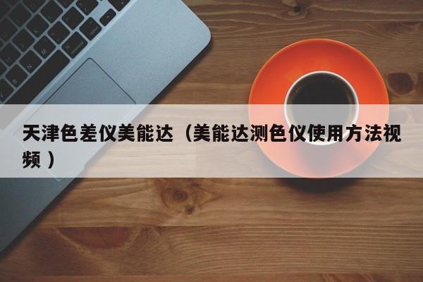 天津色差儀美能達(dá)（美能達(dá)測色儀使用方法視頻 ）