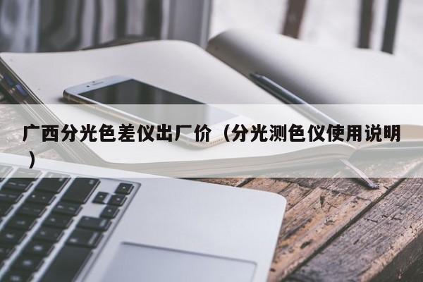 廣西分光色差儀出廠價(jià)（分光測(cè)色儀使用說(shuō)明 ）