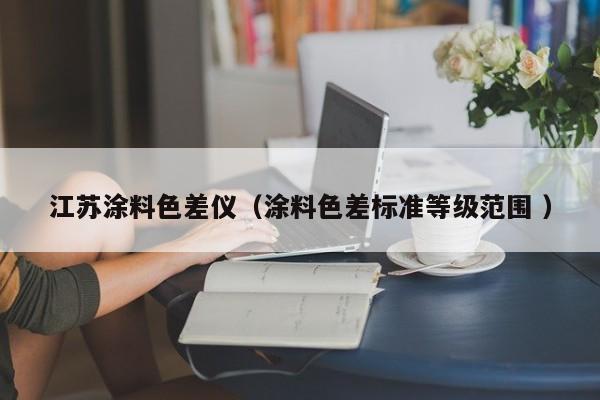 江蘇涂料色差儀（涂料色差標(biāo)準(zhǔn)等級(jí)范圍 ）