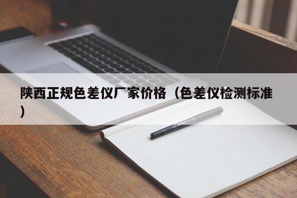 陜西正規(guī)色差儀廠家價(jià)格（色差儀檢測標(biāo)準(zhǔn) ）