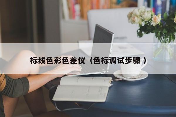 標線色彩色差儀（色標調試步驟 ）