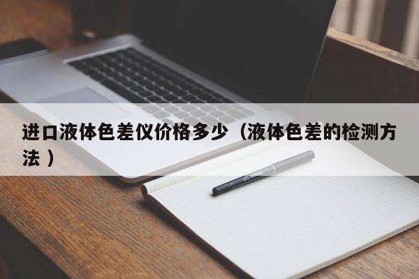 進(jìn)口液體色差儀價格多少（液體色差的檢測方法 ）
