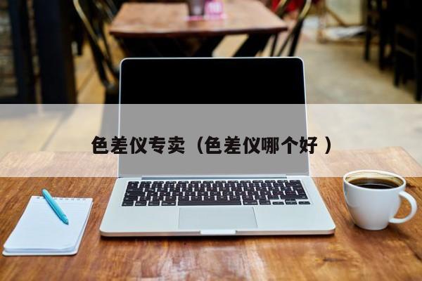 色差儀專賣（色差儀哪個(gè)好 ）