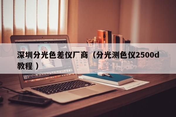 深圳分光色差儀廠商（分光測色儀2500d教程 ）
