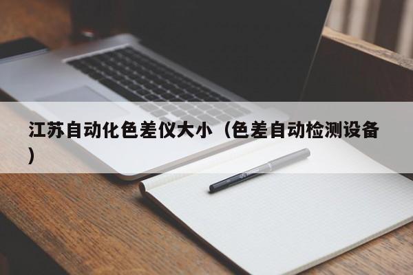 江蘇自動(dòng)化色差儀大?。ㄉ钭詣?dòng)檢測(cè)設(shè)備 ）