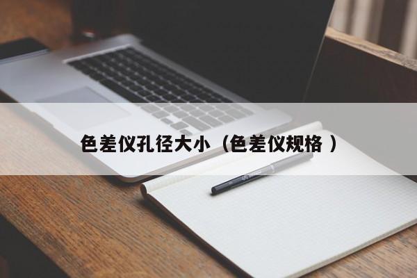 色差儀孔徑大?。ㄉ顑x規(guī)格 ）