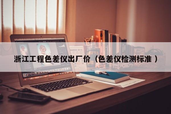 浙江工程色差儀出廠價（色差儀檢測標(biāo)準(zhǔn) ）