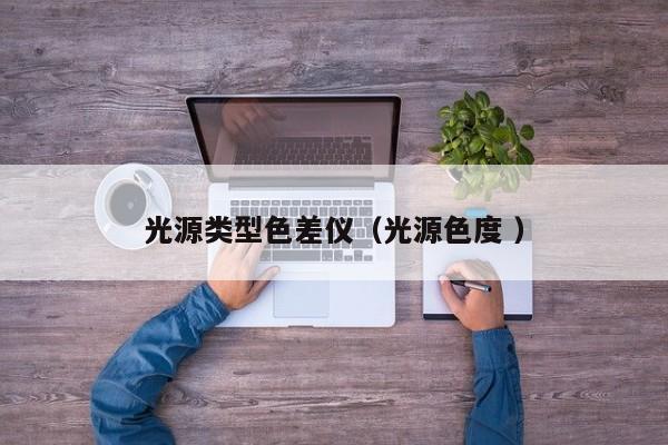光源類(lèi)型色差儀（光源色度 ）