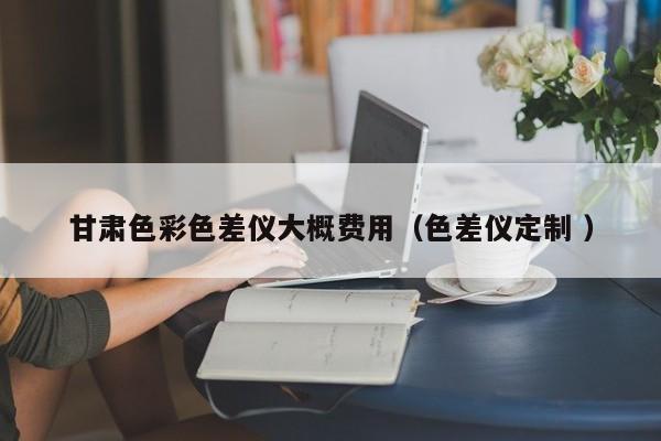 甘肅色彩色差儀大概費(fèi)用（色差儀定制 ）