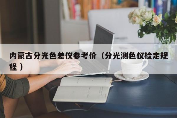 內蒙古分光色差儀參考價（分光測色儀檢定規(guī)程 ）