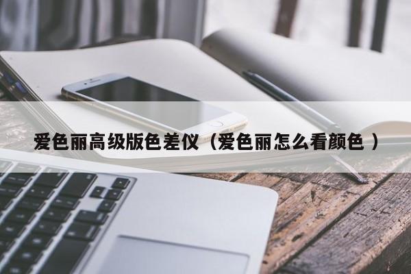 愛色麗高級(jí)版色差儀（愛色麗怎么看顏色 ）