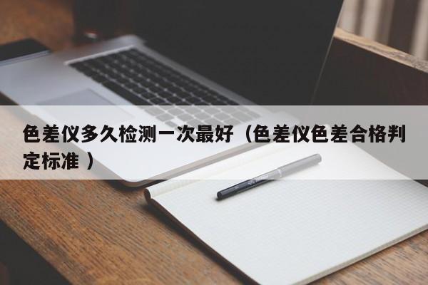 色差儀多久檢測一次最好（色差儀色差合格判定標(biāo)準(zhǔn) ）
