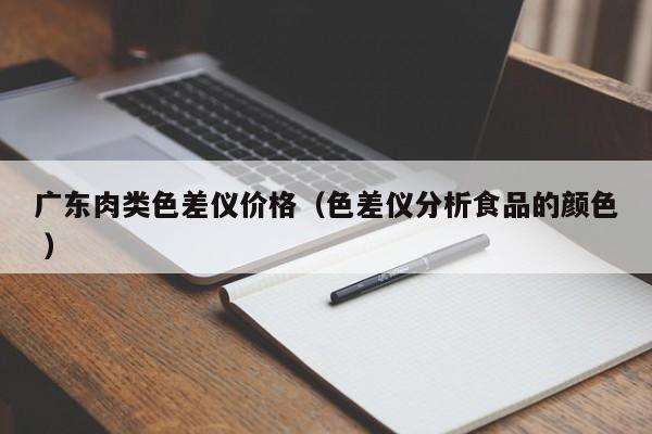 廣東肉類色差儀價(jià)格（色差儀分析食品的顏色 ）