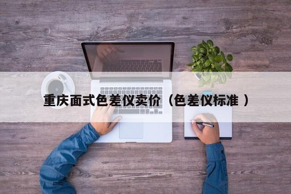 重慶面式色差儀賣價(jià)（色差儀標(biāo)準(zhǔn) ）