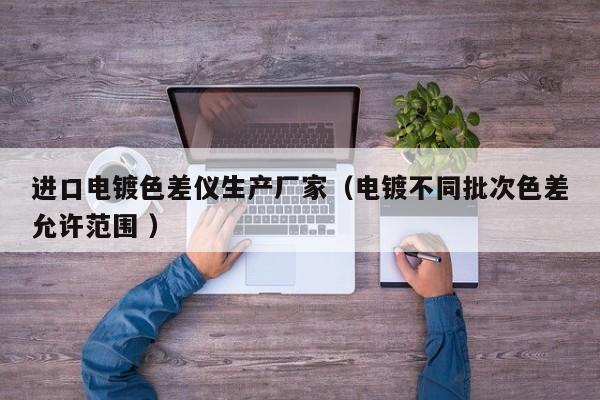 進口電鍍色差儀生產(chǎn)廠家（電鍍不同批次色差允許范圍 ）