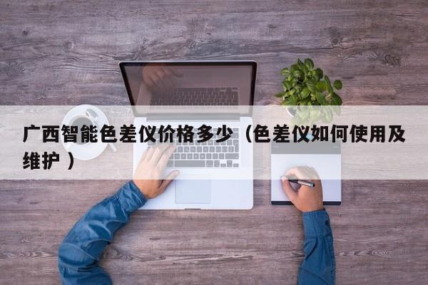 廣西智能色差儀價格多少（色差儀如何使用及維護(hù) ）