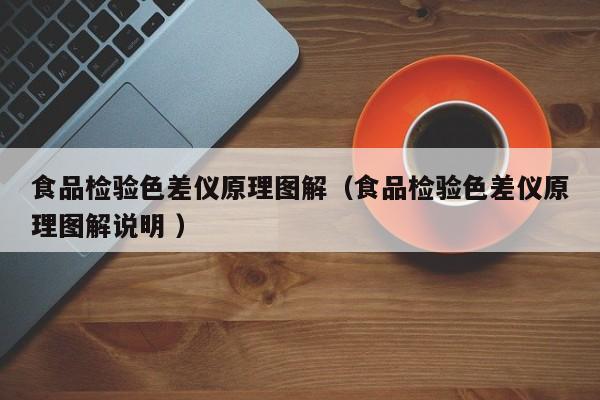 食品檢驗(yàn)色差儀原理圖解（食品檢驗(yàn)色差儀原理圖解說(shuō)明 ）