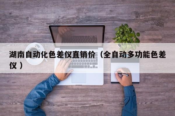 湖南自動(dòng)化色差儀直銷價(jià)（全自動(dòng)多功能色差儀 ）