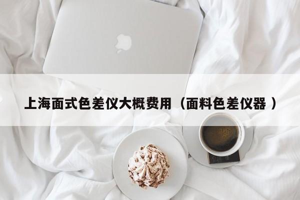 上海面式色差儀大概費(fèi)用（面料色差儀器 ）