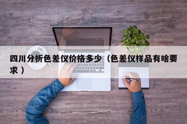 四川分析色差儀價(jià)格多少（色差儀樣品有啥要求 ）