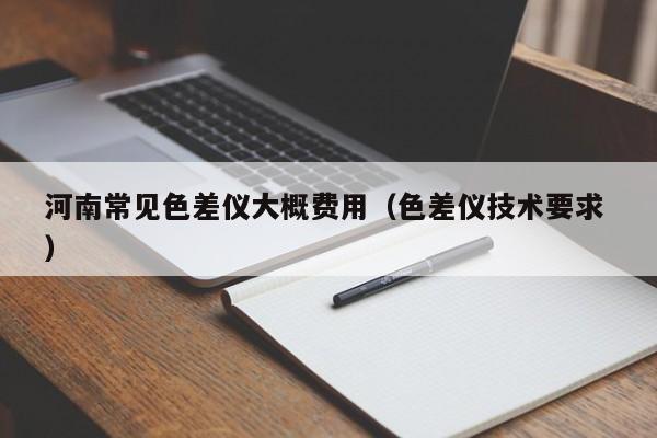 河南常見(jiàn)色差儀大概費(fèi)用（色差儀技術(shù)要求 ）