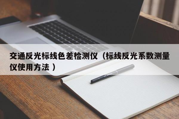 交通反光標線色差檢測儀（標線反光系數(shù)測量儀使用方法 ）
