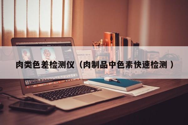 肉類色差檢測儀（肉制品中色素快速檢測 ）