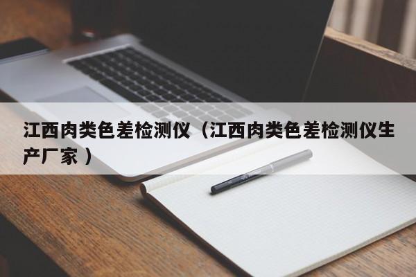 江西肉類色差檢測儀（江西肉類色差檢測儀生產(chǎn)廠家 ）