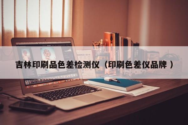 吉林印刷品色差檢測(cè)儀（印刷色差儀品牌 ）