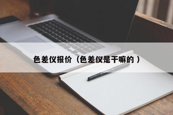 色差儀報(bào)價（色差儀是干嘛的 ）