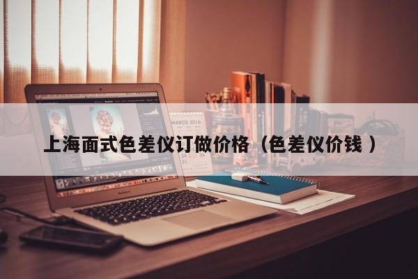 上海面式色差儀訂做價(jià)格（色差儀價(jià)錢 ）