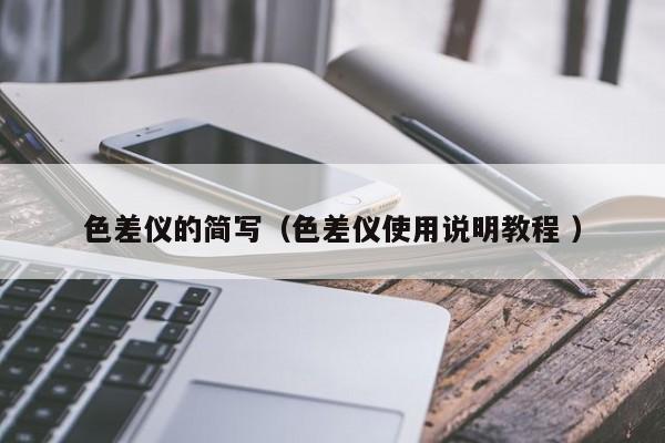 色差儀的簡(jiǎn)寫（色差儀使用說(shuō)明教程 ）