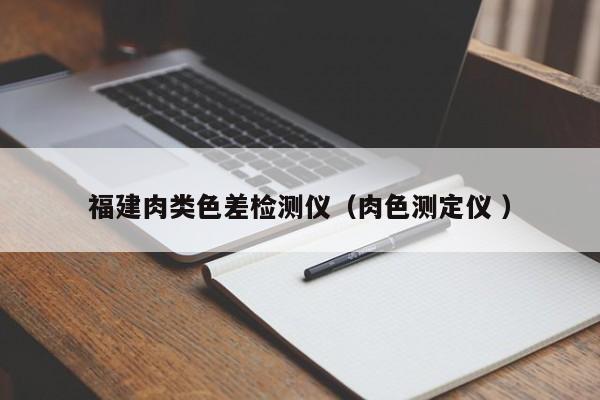福建肉類色差檢測儀（肉色測定儀 ）