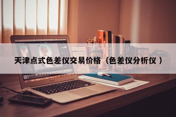 天津點(diǎn)式色差儀交易價格（色差儀分析儀 ）