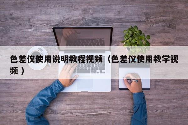 色差儀使用說(shuō)明教程視頻（色差儀使用教學(xué)視頻 ）