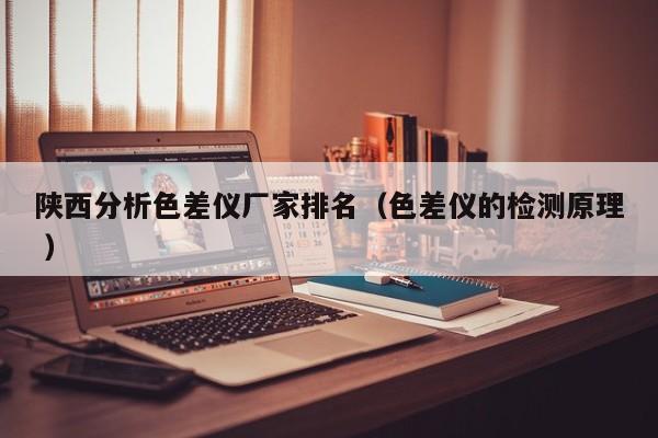 陜西分析色差儀廠家排名（色差儀的檢測(cè)原理 ）