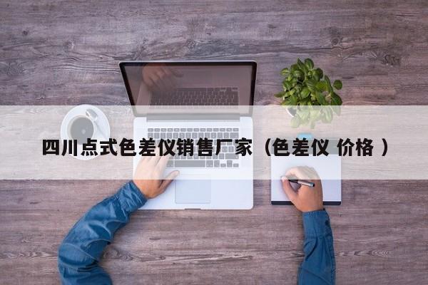 四川點(diǎn)式色差儀銷售廠家（色差儀 價(jià)格 ）