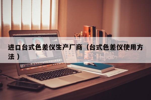 進(jìn)口臺式色差儀生產(chǎn)廠商（臺式色差儀使用方法 ）