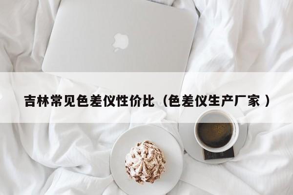 吉林常見色差儀性價(jià)比（色差儀生產(chǎn)廠家 ）