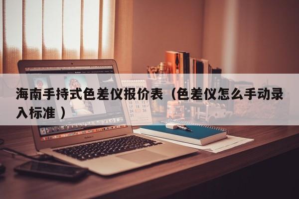 海南手持式色差儀報價表（色差儀怎么手動錄入標(biāo)準(zhǔn) ）