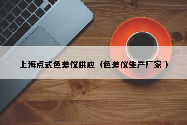 上海點式色差儀供應(yīng)（色差儀生產(chǎn)廠家 ）