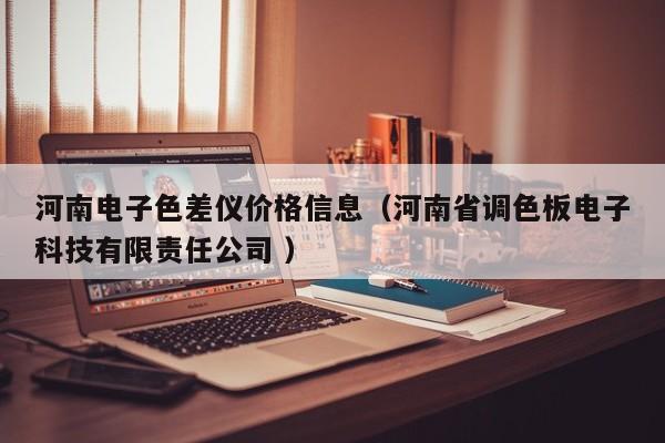 河南電子色差儀價(jià)格信息（河南省調(diào)色板電子科技有限責(zé)任公司 ）