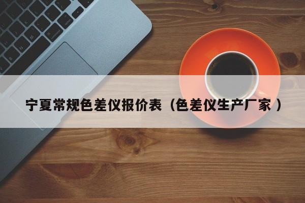 寧夏常規(guī)色差儀報(bào)價(jià)表（色差儀生產(chǎn)廠家 ）