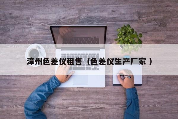 漳州色差儀租售（色差儀生產廠家 ）