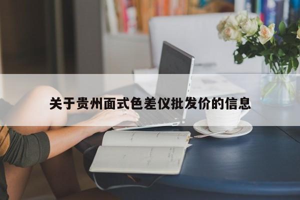關(guān)于貴州面式色差儀批發(fā)價的信息